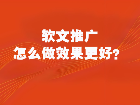 软文推广怎么做效果更好?