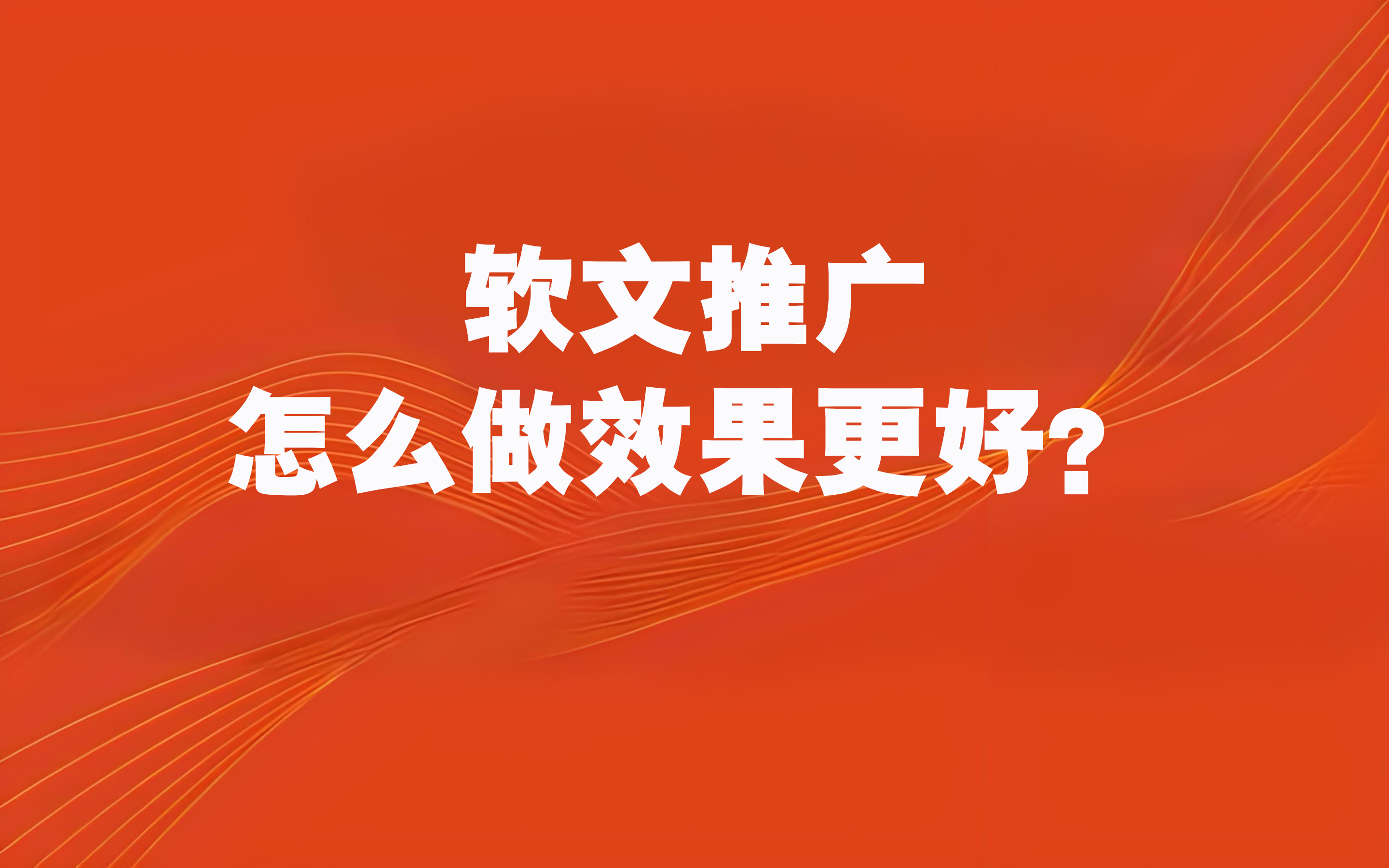 软文推广怎么做效果更好?